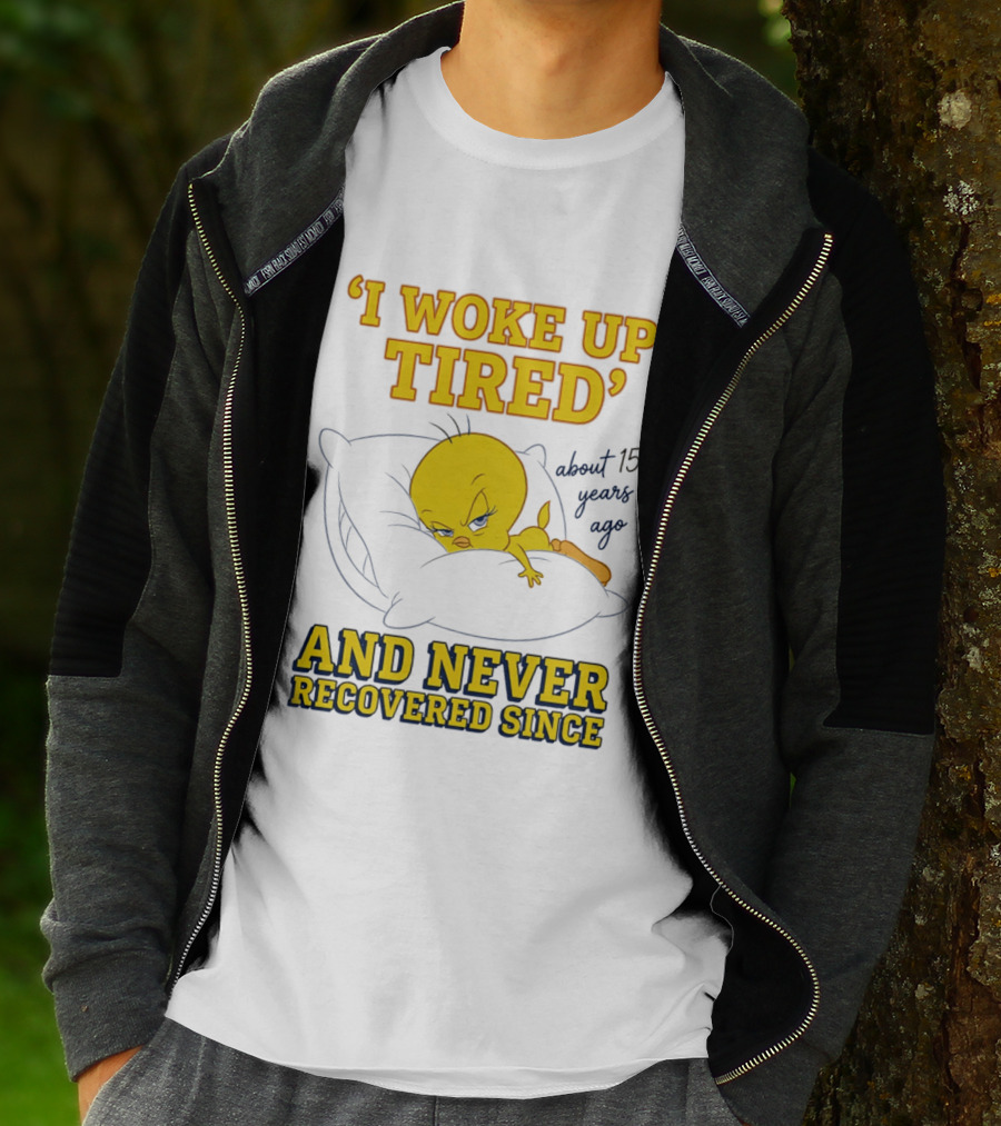 I Woke Up Tired Tweety Never Recovered Since About 15 Years Ago T-Shirt