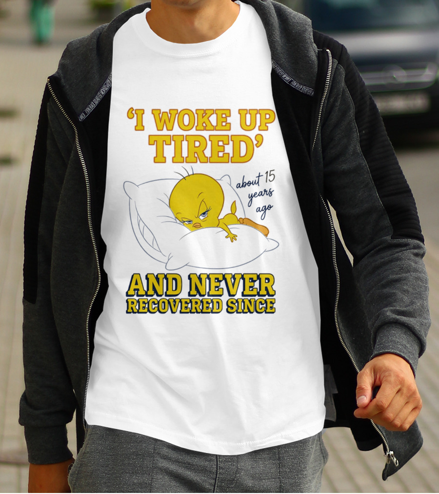 I Woke Up Tired Tweety Never Recovered Since About 15 Years Ago T-Shirt