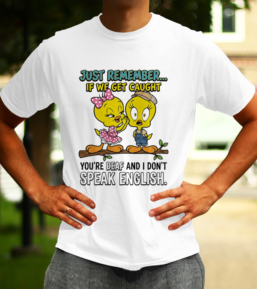 Tweety Just Remember If We Get Caught You're Deaf I Don't Speak English Cute Yellow Bird Duo T-Shirt