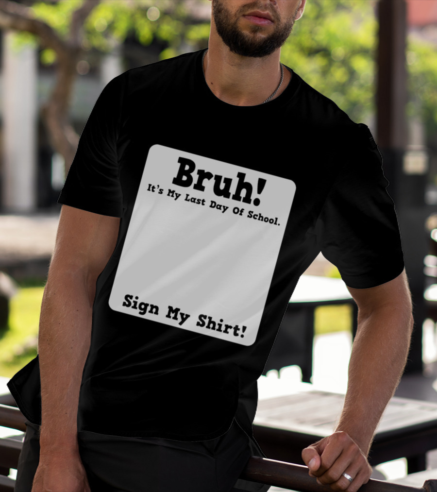 Bruh It's My Last Day Of School Sign My T-Shirt