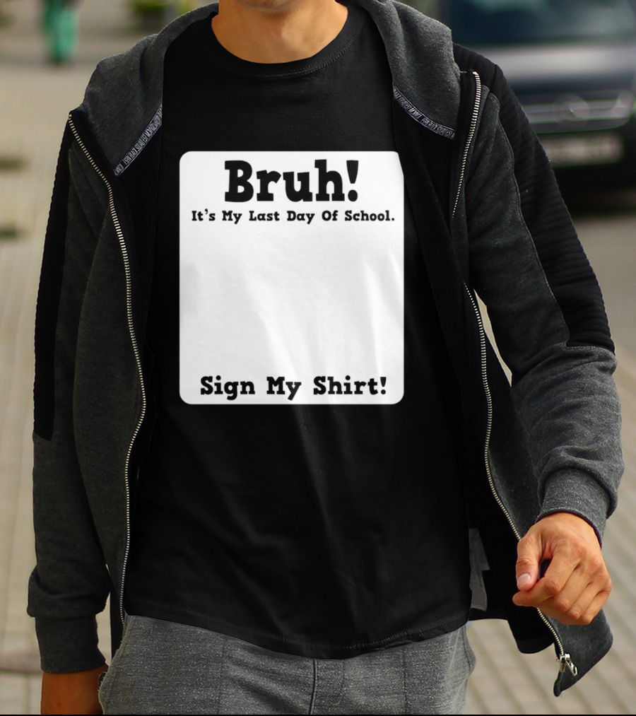 Bruh It's My Last Day Of School Sign My T-Shirt