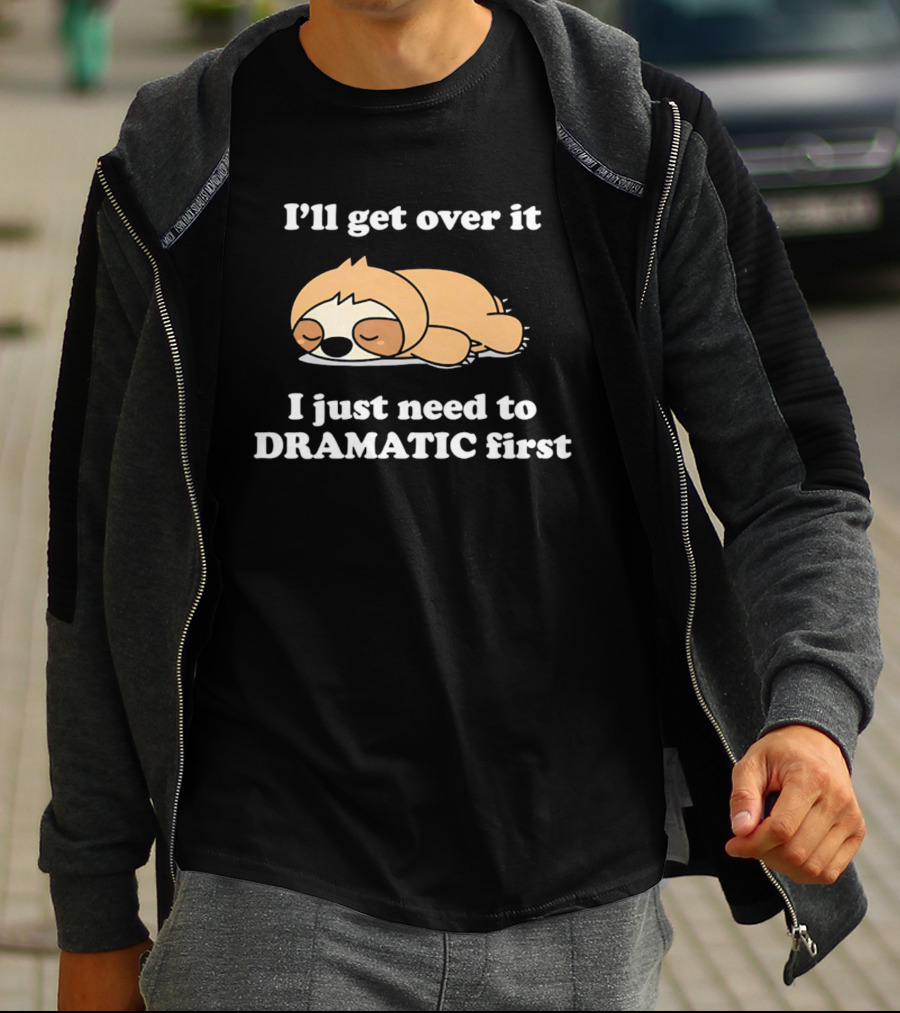 Sleeping Sloth I'll Get Over It I Just Need To Be Dramatic First T-Shirt