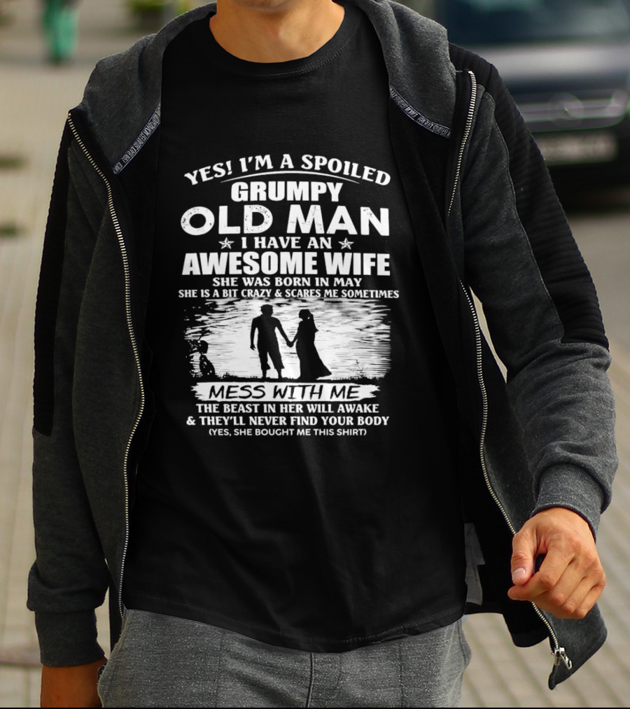 Yes I'm A Spoiled Grumpy Old Man I Have An Awesome Wife She Was Born In May T-Shirt