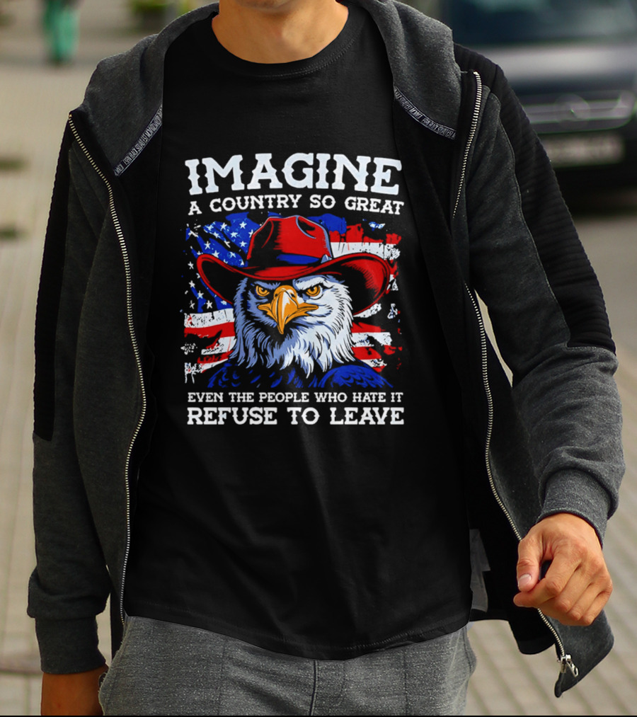 Imagine A Country So Great Even The People Who Hate It Refuse To Leave Eagle Red Cowboy Hat American Flag T-Shirt