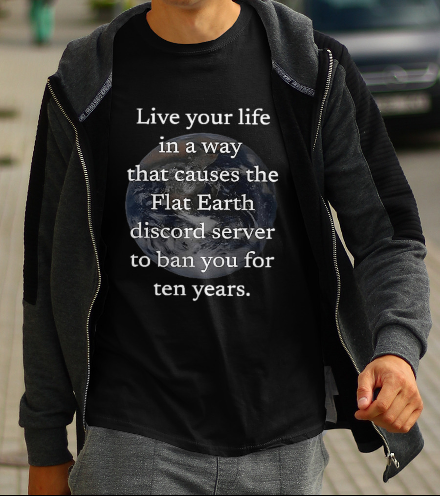 Live Your Life In A Way That Causes The Flat Earth Discord Server To Ban You For Ten Years Earth Image T-Shirt