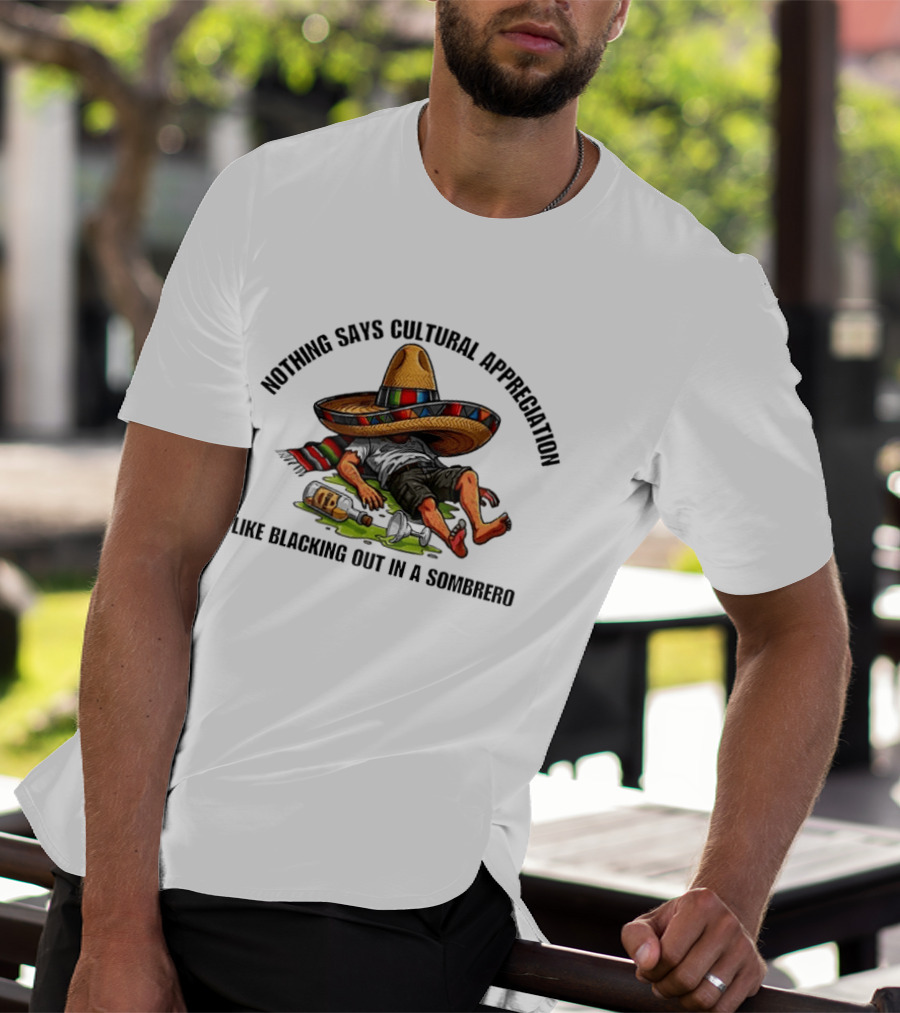 Nothing Says Cultural Appreciation Like Blacking Out In A Sombrero Humorous Cinco De Mayo T-Shirt