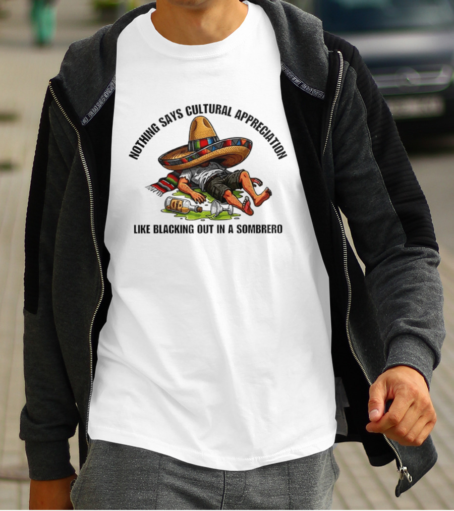 Nothing Says Cultural Appreciation Like Blacking Out In A Sombrero Humorous Cinco De Mayo T-Shirt