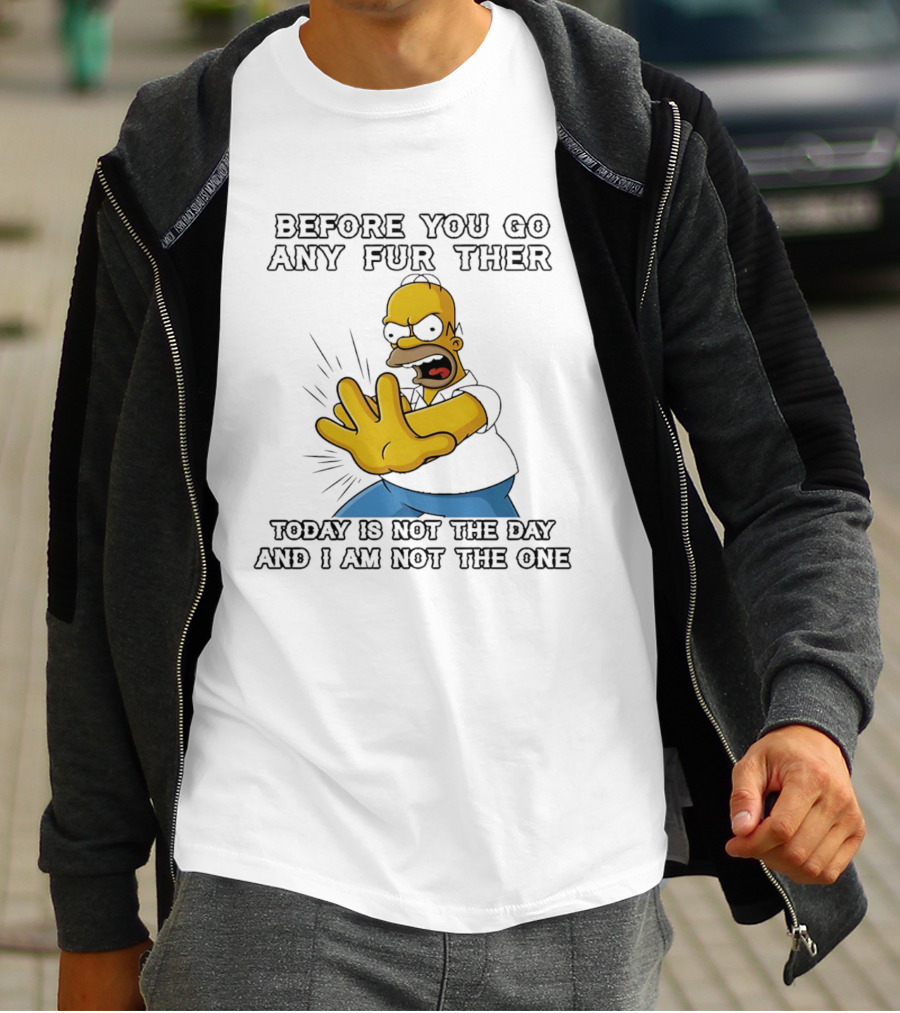 Simpsons Before You Go Any Further Today Is Not The Day And I Am Not The One Homer Simpson Pose T-Shirt
