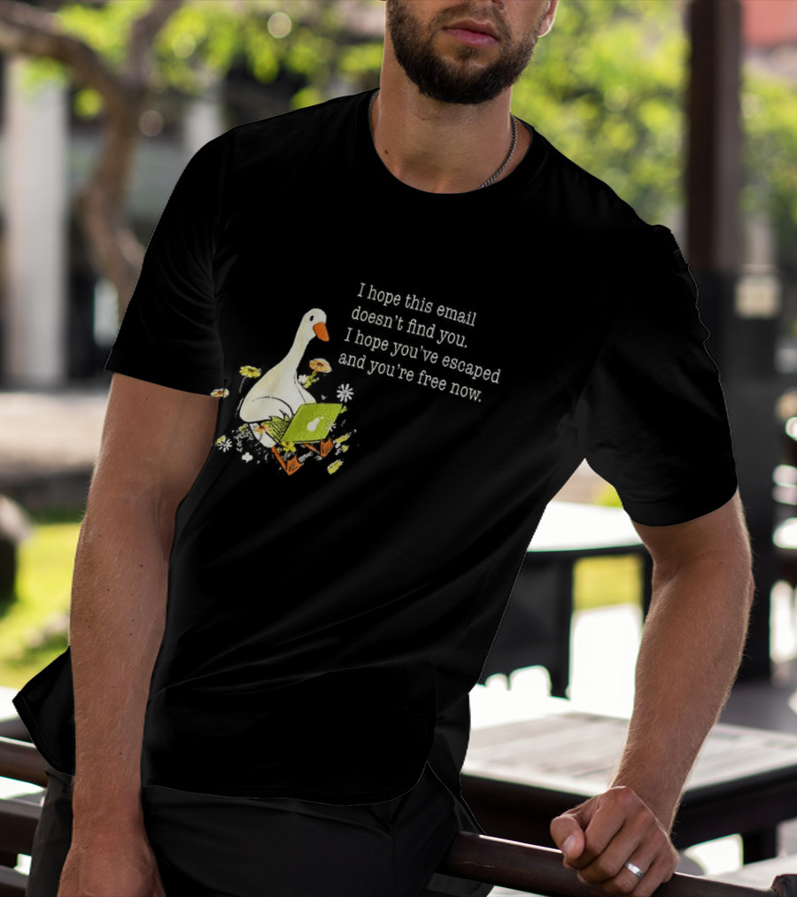 Goose I Hope This Email Doesn't Find You Escaped And Free Now T-Shirt