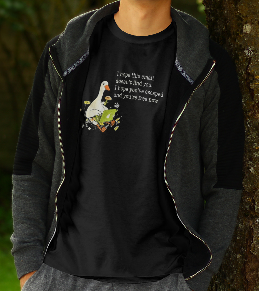 Goose I Hope This Email Doesn't Find You Escaped And Free Now T-Shirt