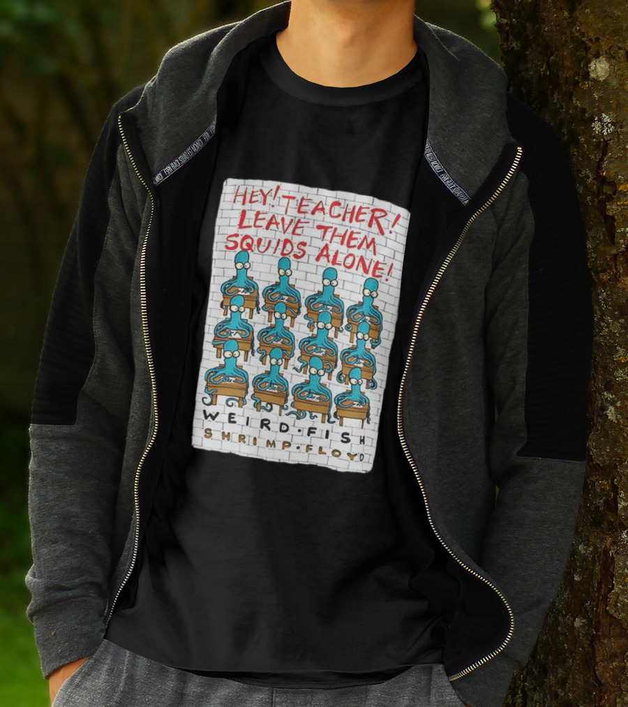 Hey Teacher Leave Them Squids Alone Weird Fish Shrimp Floyd T-Shirt