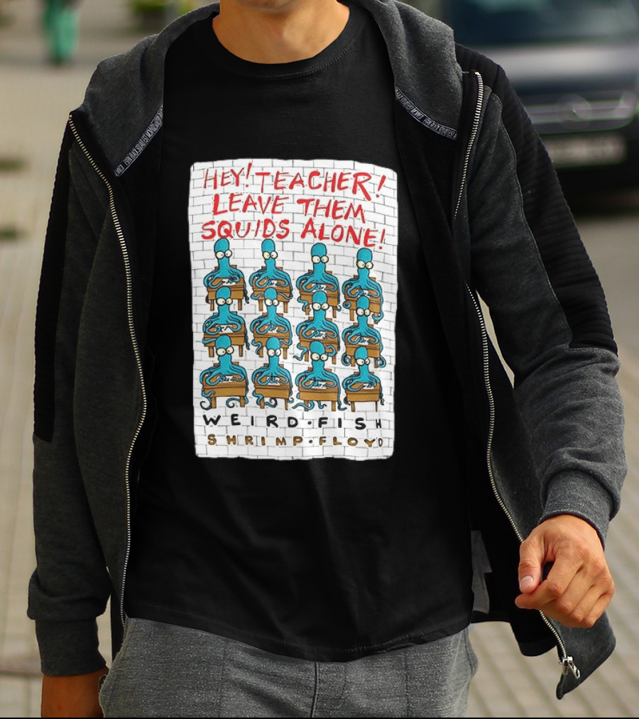 Hey Teacher Leave Them Squids Alone Weird Fish Shrimp Floyd T-Shirt