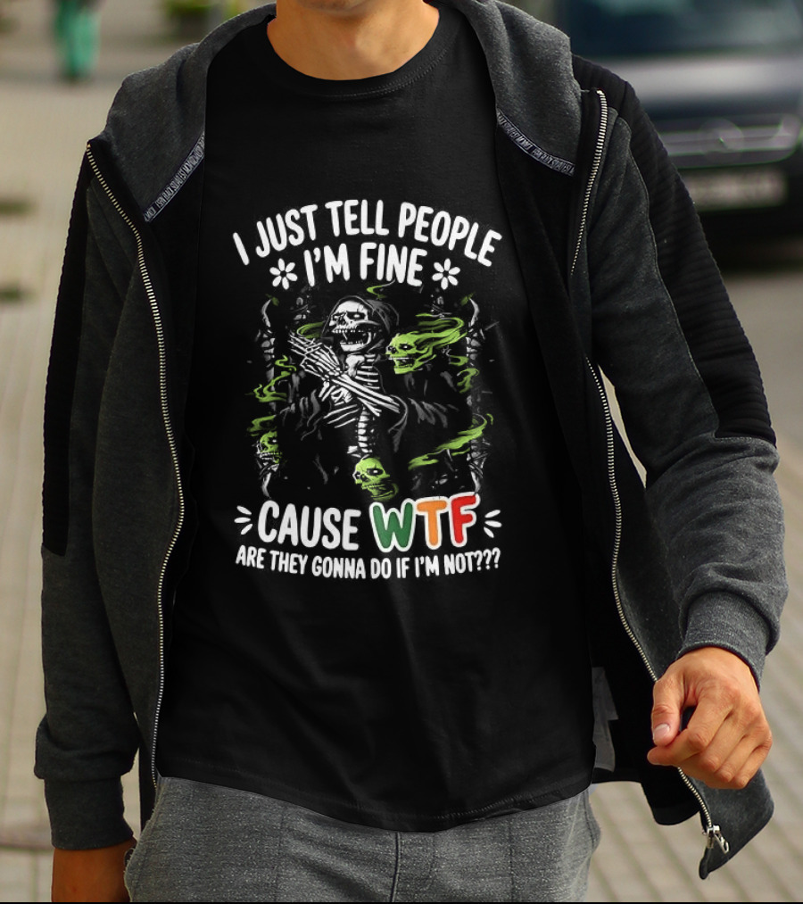 I Just Tell People I'm Fine Cause WTF Are They Gonna Do If I'm Not Skull T-Shirt