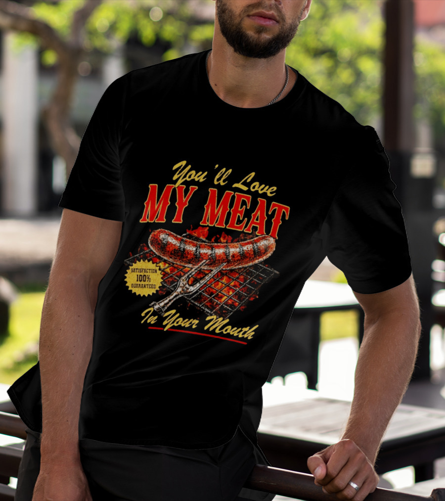 You'll Love My Meat Satisfaction Guaranteed In Your Mouth Sausage Grill T-Shirt
