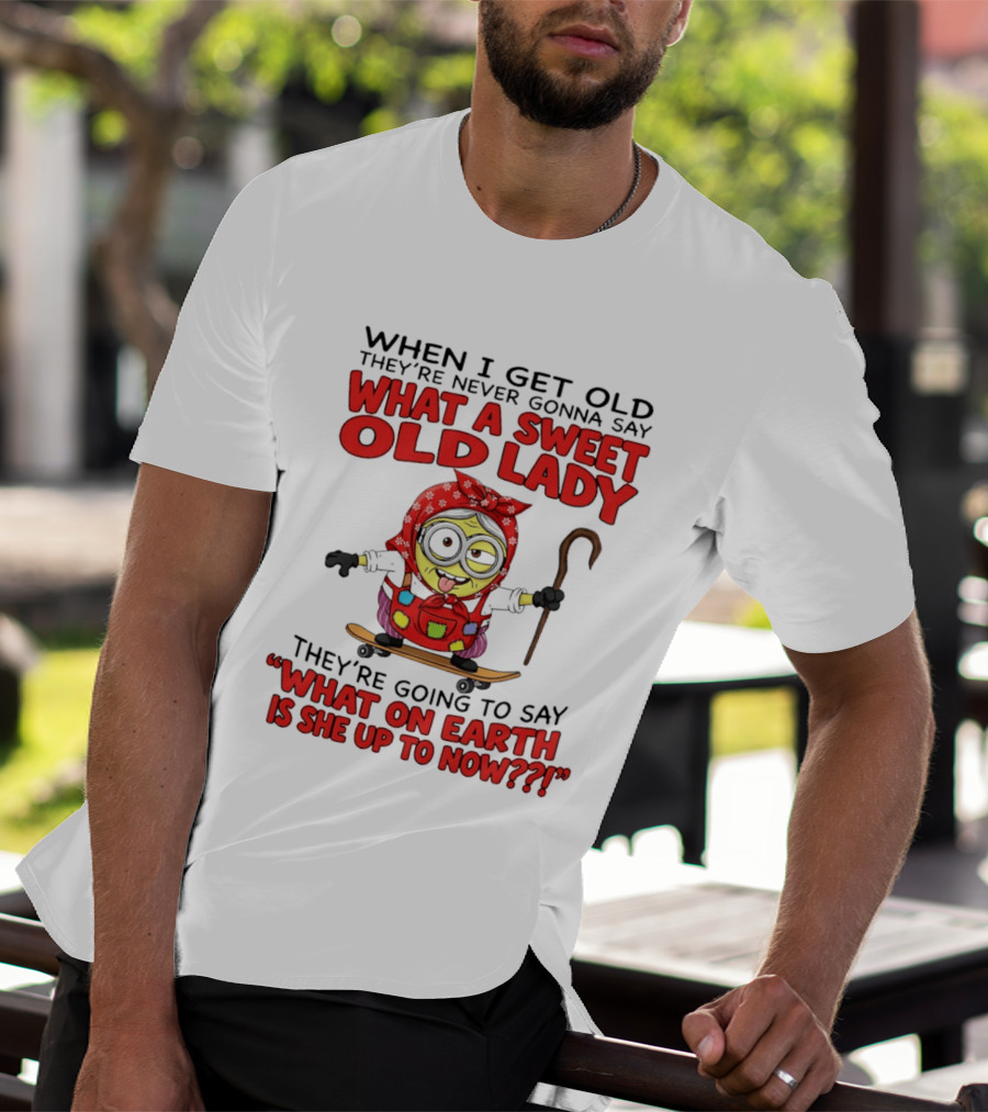 When I Get Old They're Going To Say What On Earth Is She Up To Now Minion T-Shirt