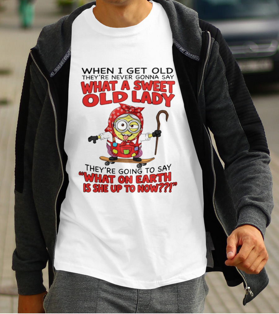 When I Get Old They're Going To Say What On Earth Is She Up To Now Minion T-Shirt