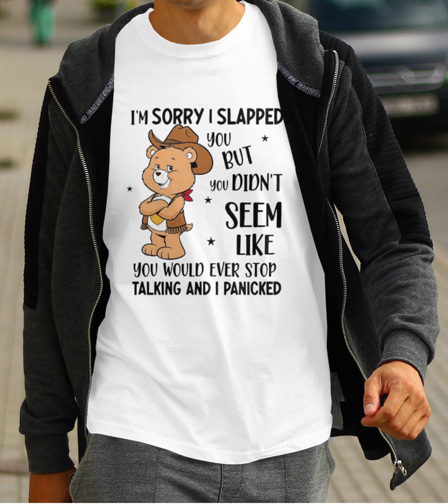 I'm Sorry I Slapped You But You Didn't Seem Like You Would Ever Stop Talking And I Panicked Cowboy Bear T-Shirt