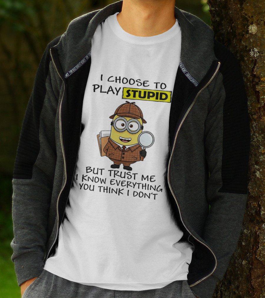 Minion I Choose To Play Stupid Trust Me I Know Everything You Think I Don't T-Shirt