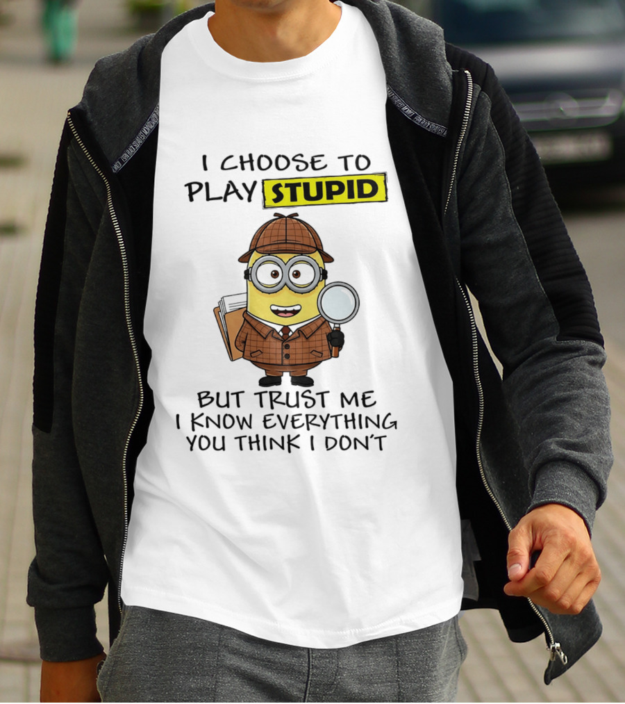 Minion I Choose To Play Stupid Trust Me I Know Everything You Think I Don't T-Shirt