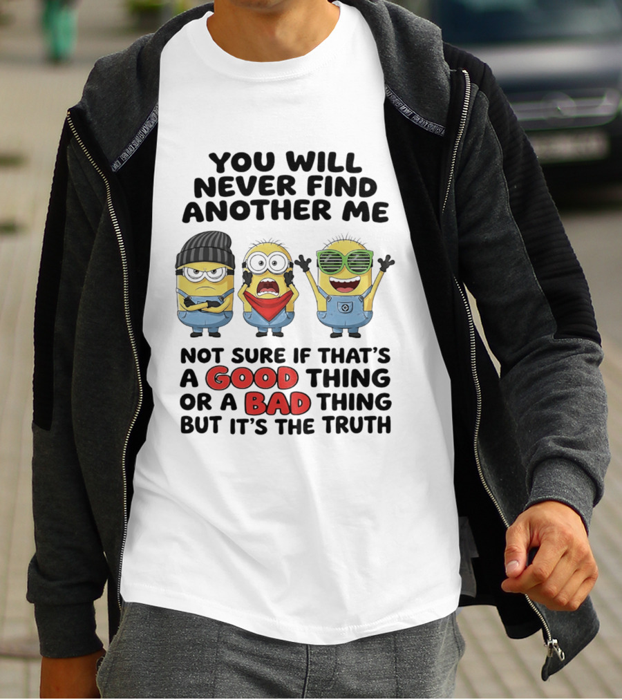 You Will Never Find Another Me Minions Not Sure If Good Thing Or Bad Thing T-Shirt