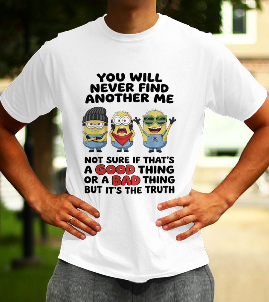 You Will Never Find Another Me Minions Not Sure If Good Thing Or Bad Thing T-Shirt