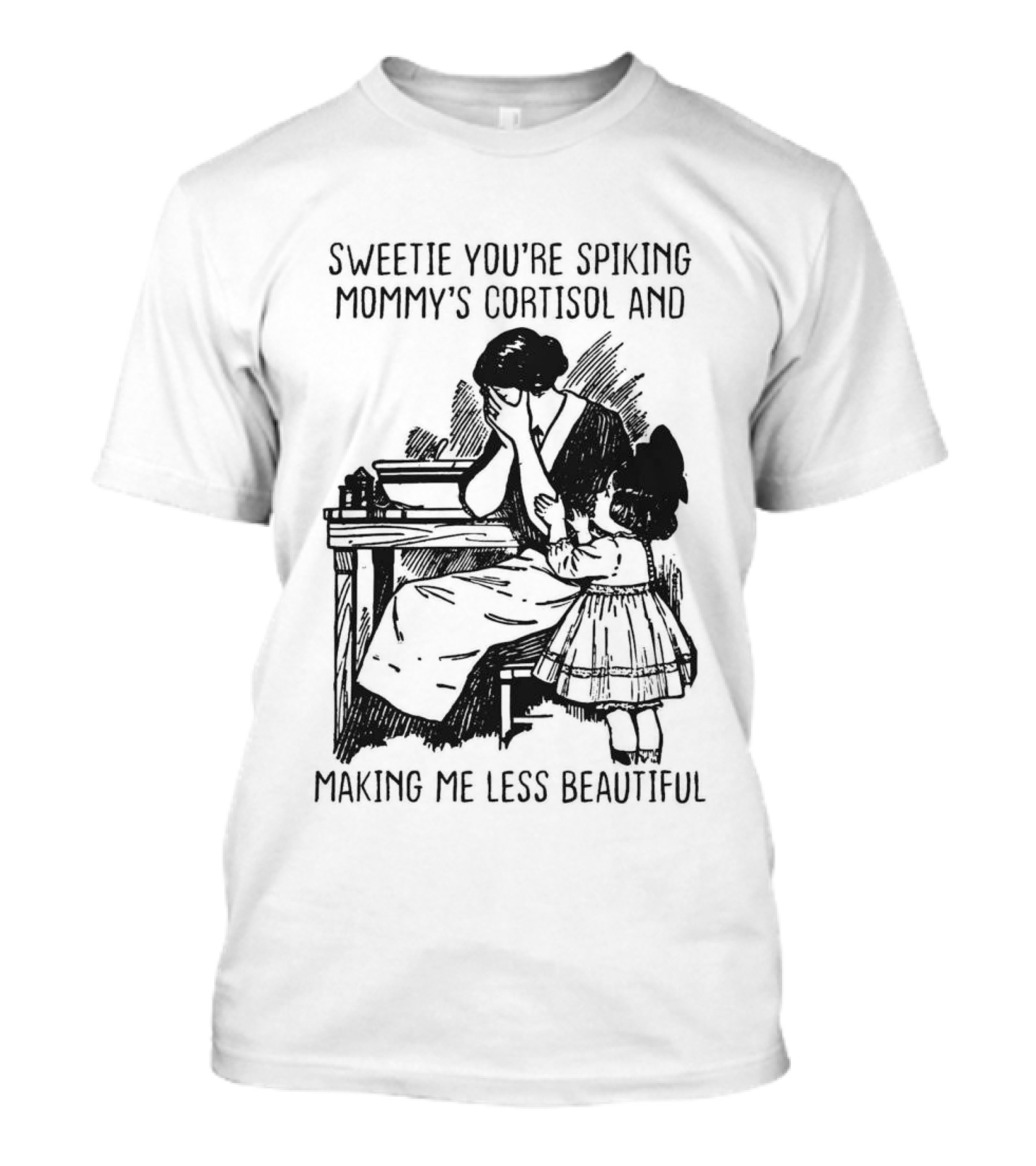 Sweetie You're Spiking Mommy's Cortisol And Making Me Less Beautiful Mommy Humor T-Shirt