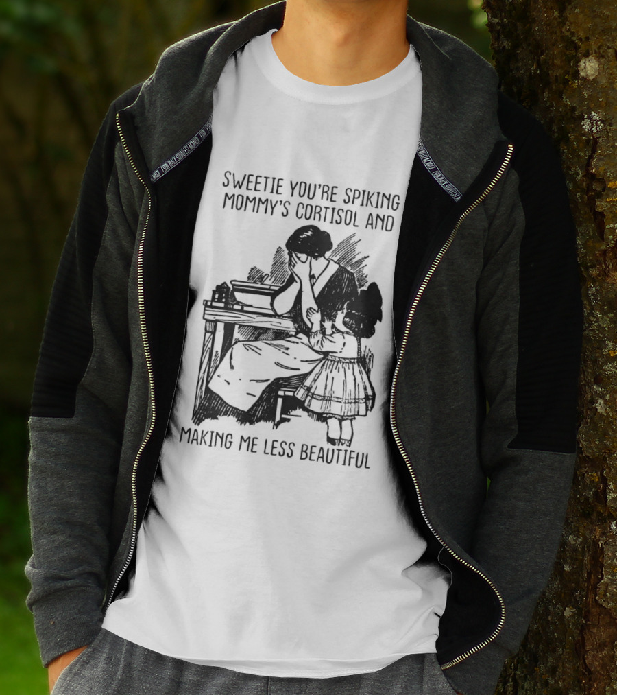 Sweetie You're Spiking Mommy's Cortisol And Making Me Less Beautiful Mommy Humor T-Shirt