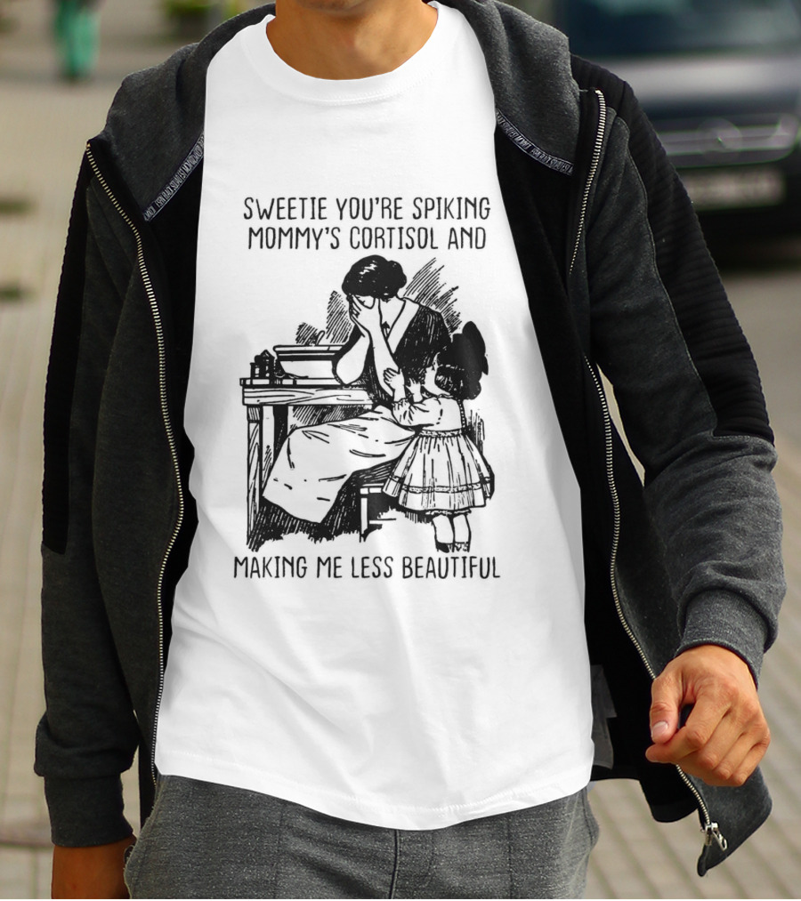 Sweetie You're Spiking Mommy's Cortisol And Making Me Less Beautiful Mommy Humor T-Shirt