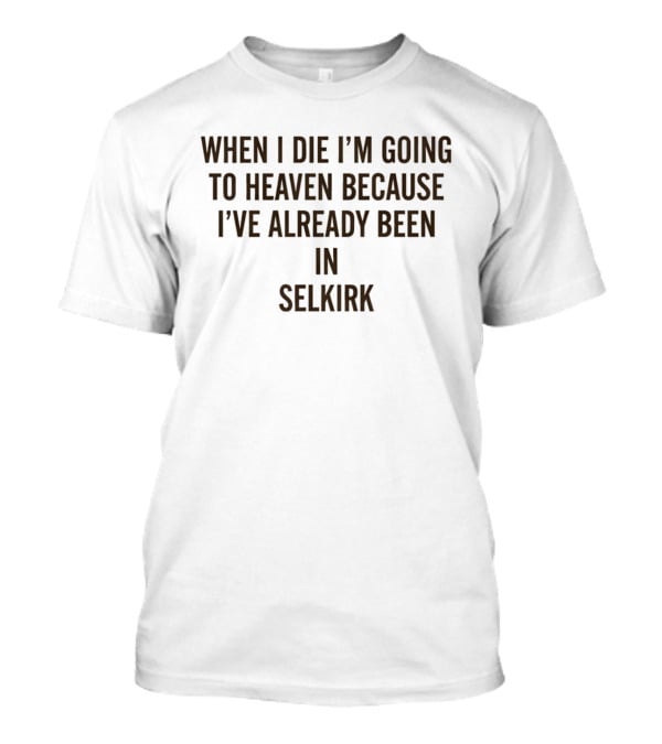 When I Die I'm Going To Heaven Because I've Already Been In Selkirk T-Shirt