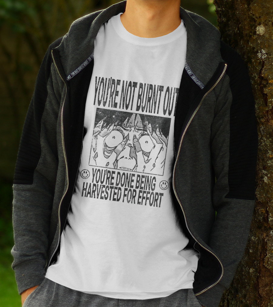 You're Not Burnt Out You're Done Being Harvested For Effort Bold Text And Intense Expression T-Shirt