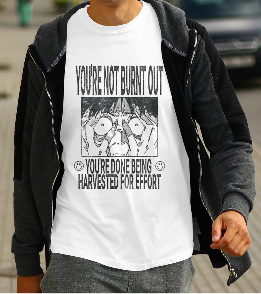 You're Not Burnt Out You're Done Being Harvested For Effort Bold Text And Intense Expression T-Shirt