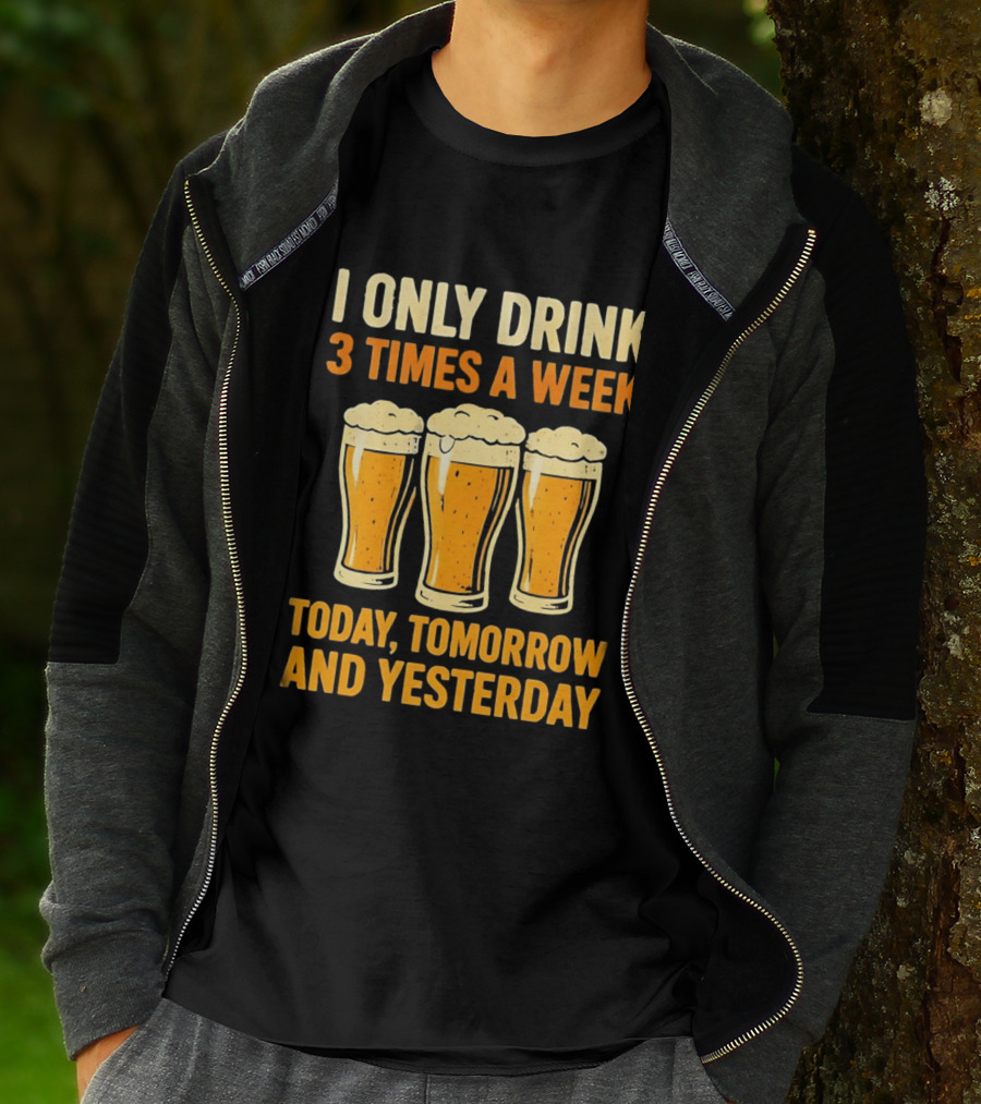 I Only Drink 3 Times A Week Today Tomorrow And Yesterday Beers T-Shirt
