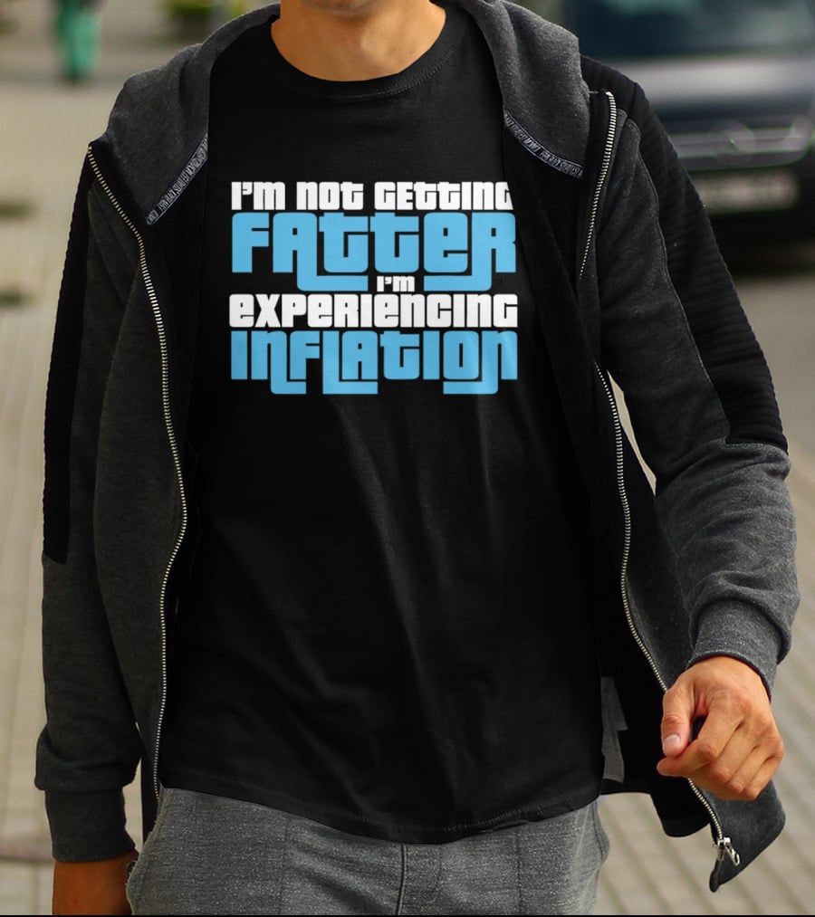 I'm Not Getting Fatter I'm Experiencing Inflation T-Shirt