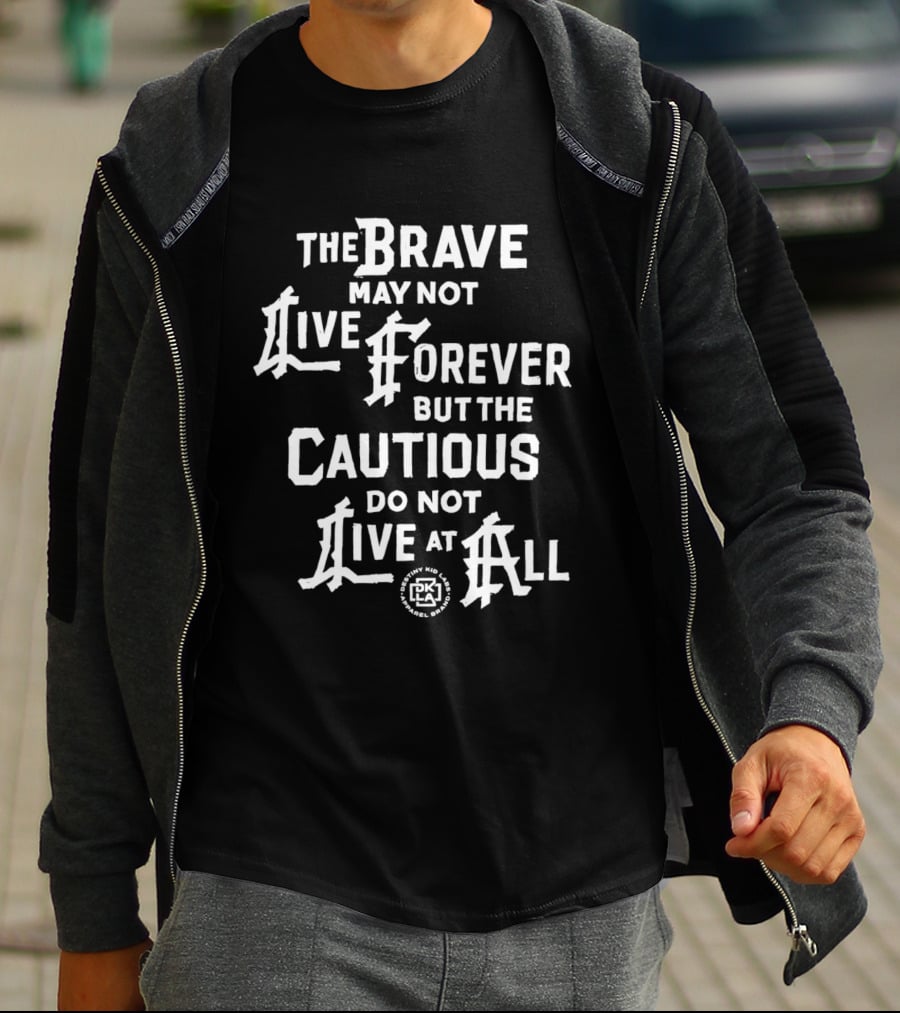 The Brave May Not Live Forever But The Cautious Do Not Live At All PK T-Shirt