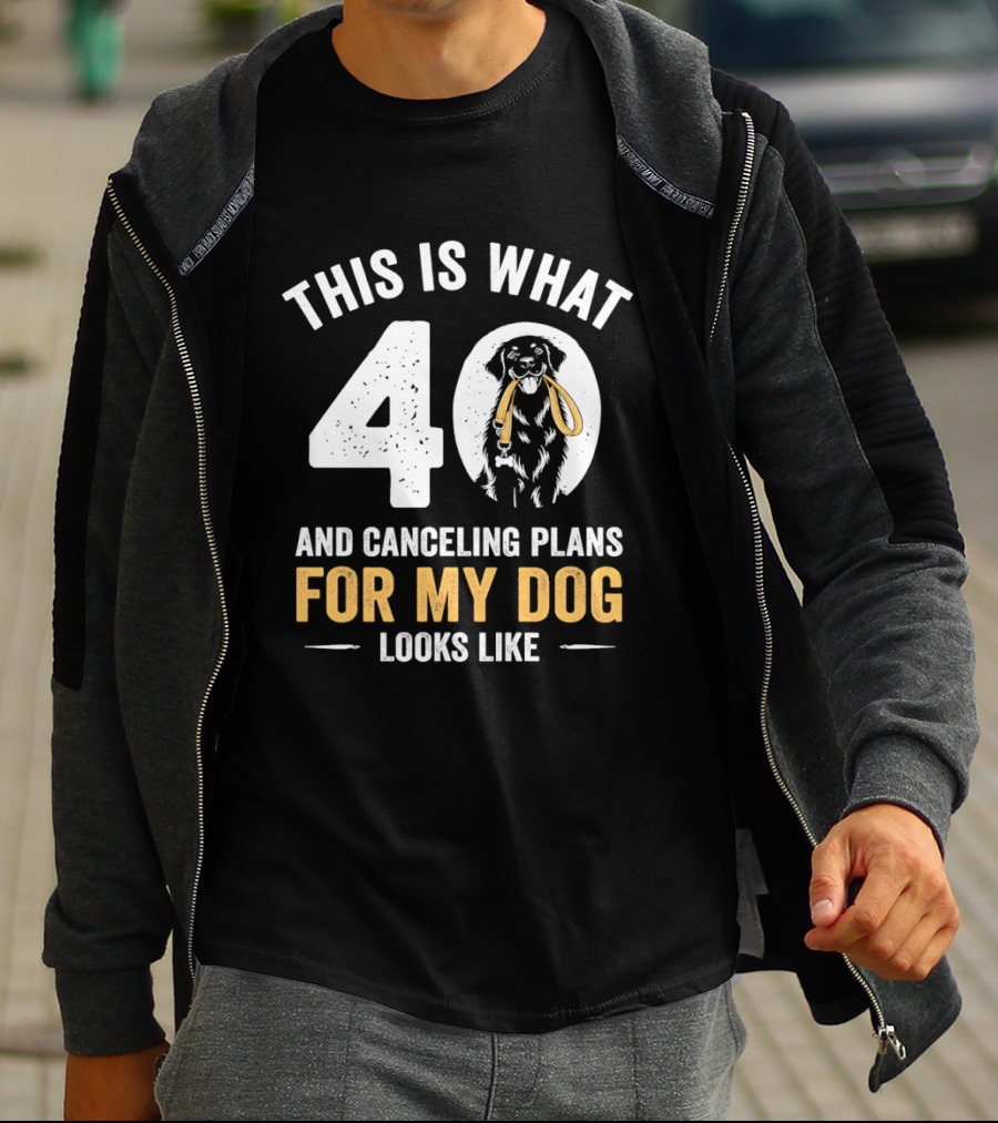 This Is What 40 And Canceling Plans For My Dog Looks Like 40th Birthday T-Shirt