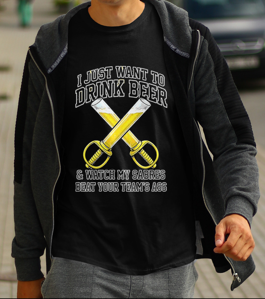 I Just Want To Drink Beer And My Sabres Beat Your Team's Ass T-Shirt