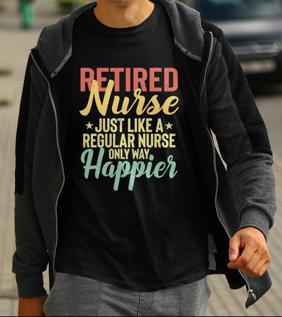 Retired Nurse Just Like A Regular Nurse Only Way Happier T-Shirt