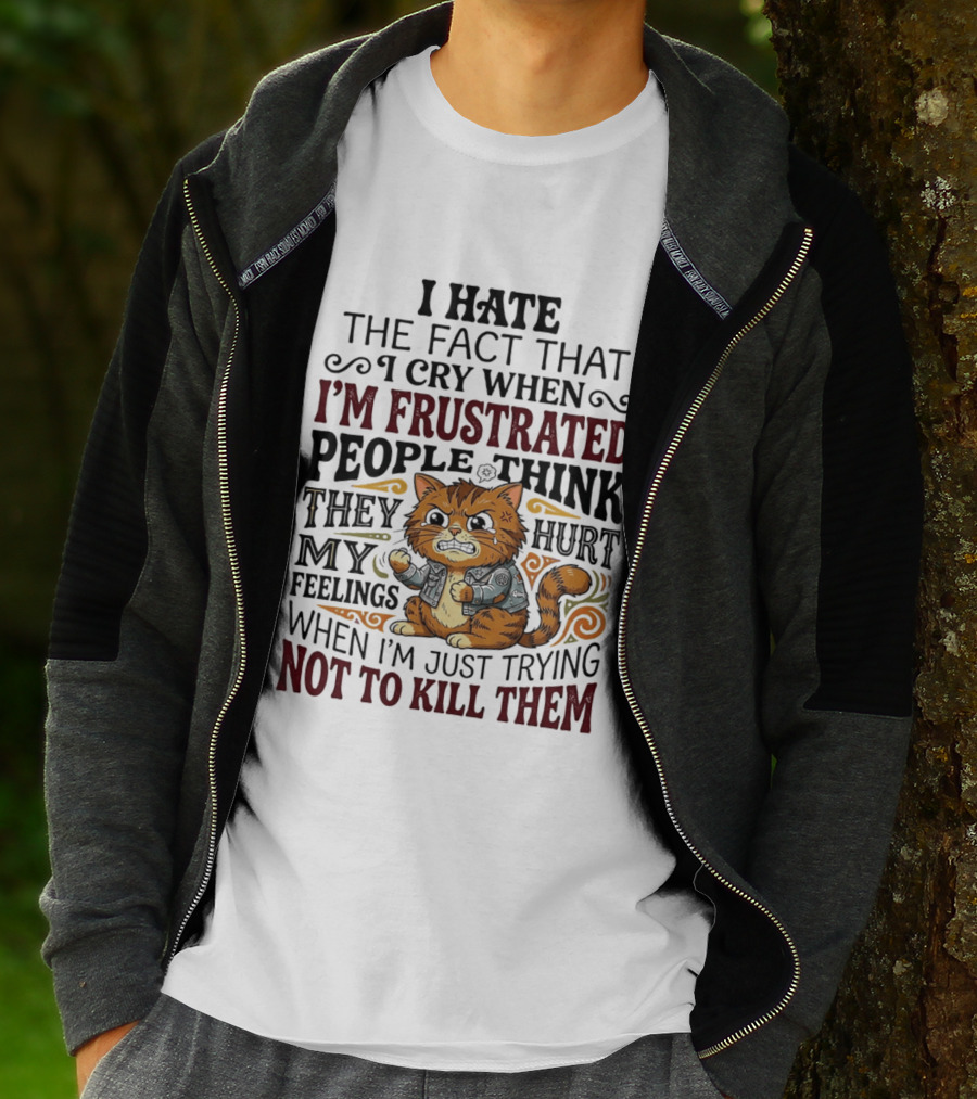I Hate The Fact That I Cry When I'm Frustrated People Think They Hurt My Feelings Cat Not To Kill Them T-Shirt