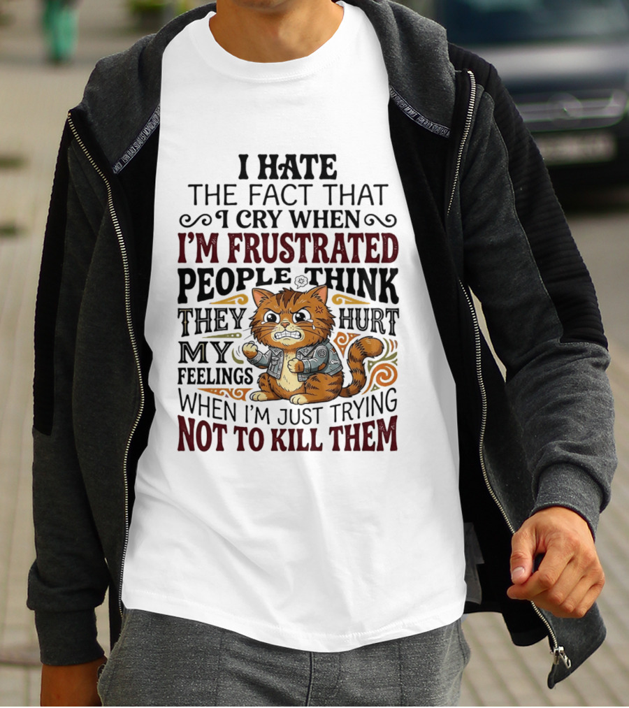 I Hate The Fact That I Cry When I'm Frustrated People Think They Hurt My Feelings Cat Not To Kill Them T-Shirt