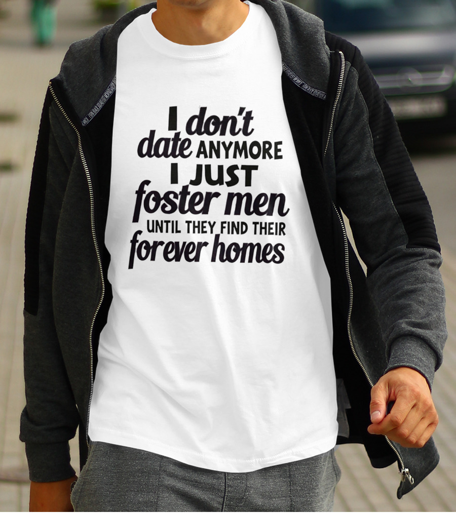 I Don't Date Anymore I Just Foster Men Until They Find Their Forever Homes T-Shirt