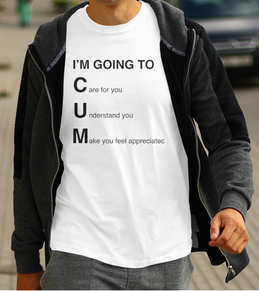 I'm Going To Care For You Understand You Make You Feel Appreciated T-Shirt
