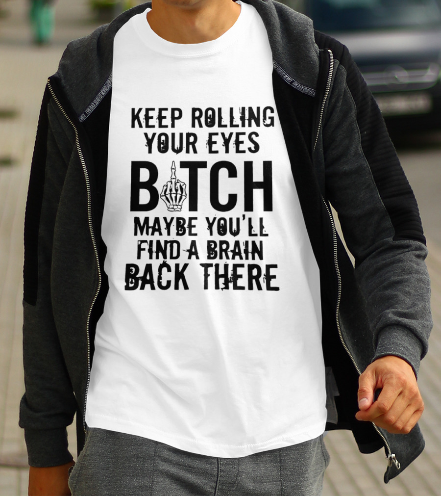 Keep Rolling Your Eyes Bitch Maybe You'll Find A Brain Back There Middle Finger T-Shirt