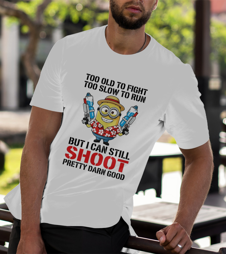 Too Old To Fight Too Slow To Run Minion Can Still Shoot Pretty Darn Good T-Shirt