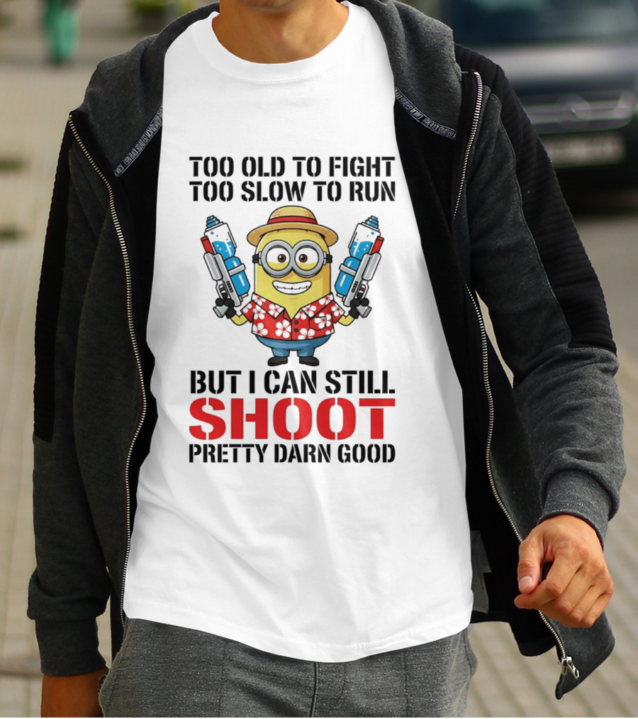 Too Old To Fight Too Slow To Run Minion Can Still Shoot Pretty Darn Good T-Shirt