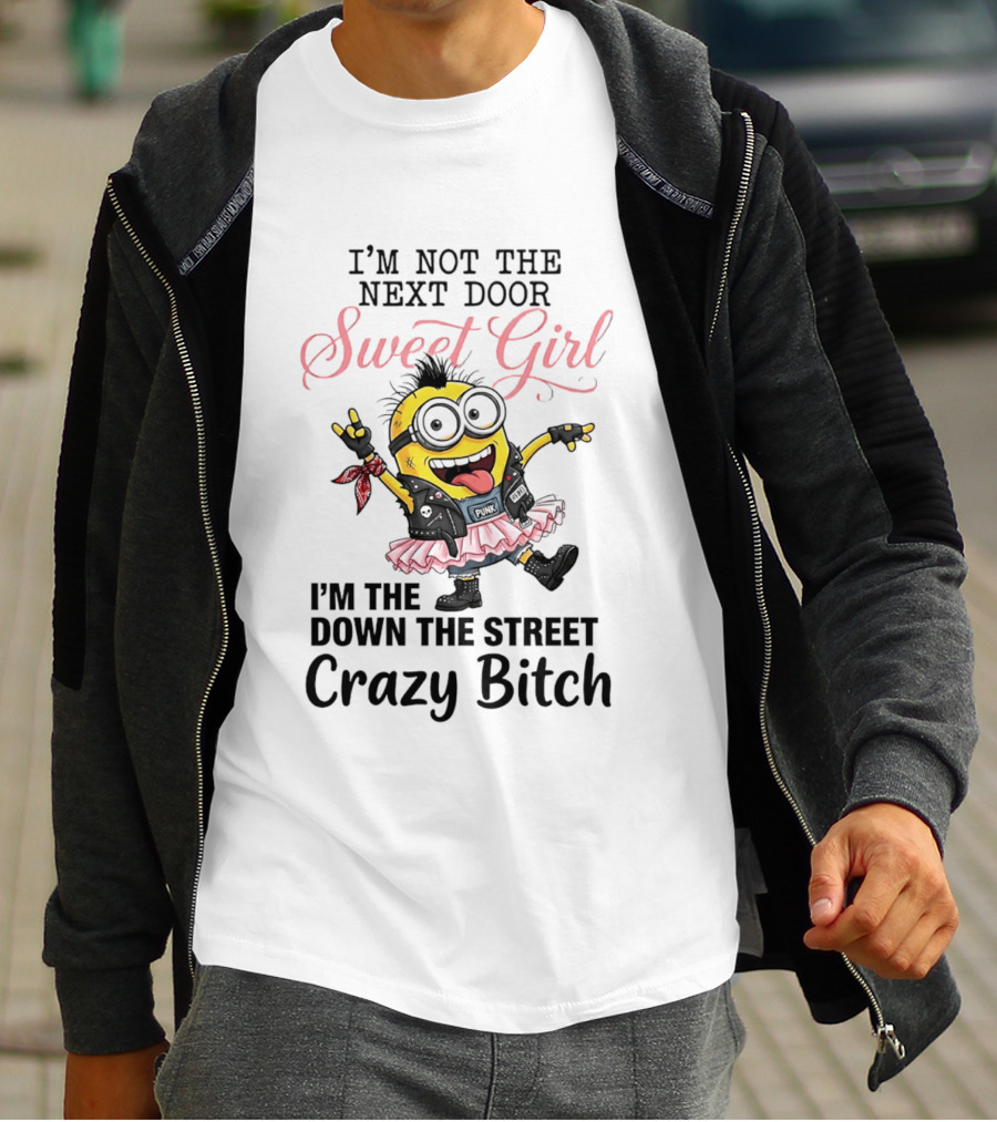 I'm Not The Next Door Sweet Girl I'm The Down The Street Crazy Bitch Minions T-Shirt