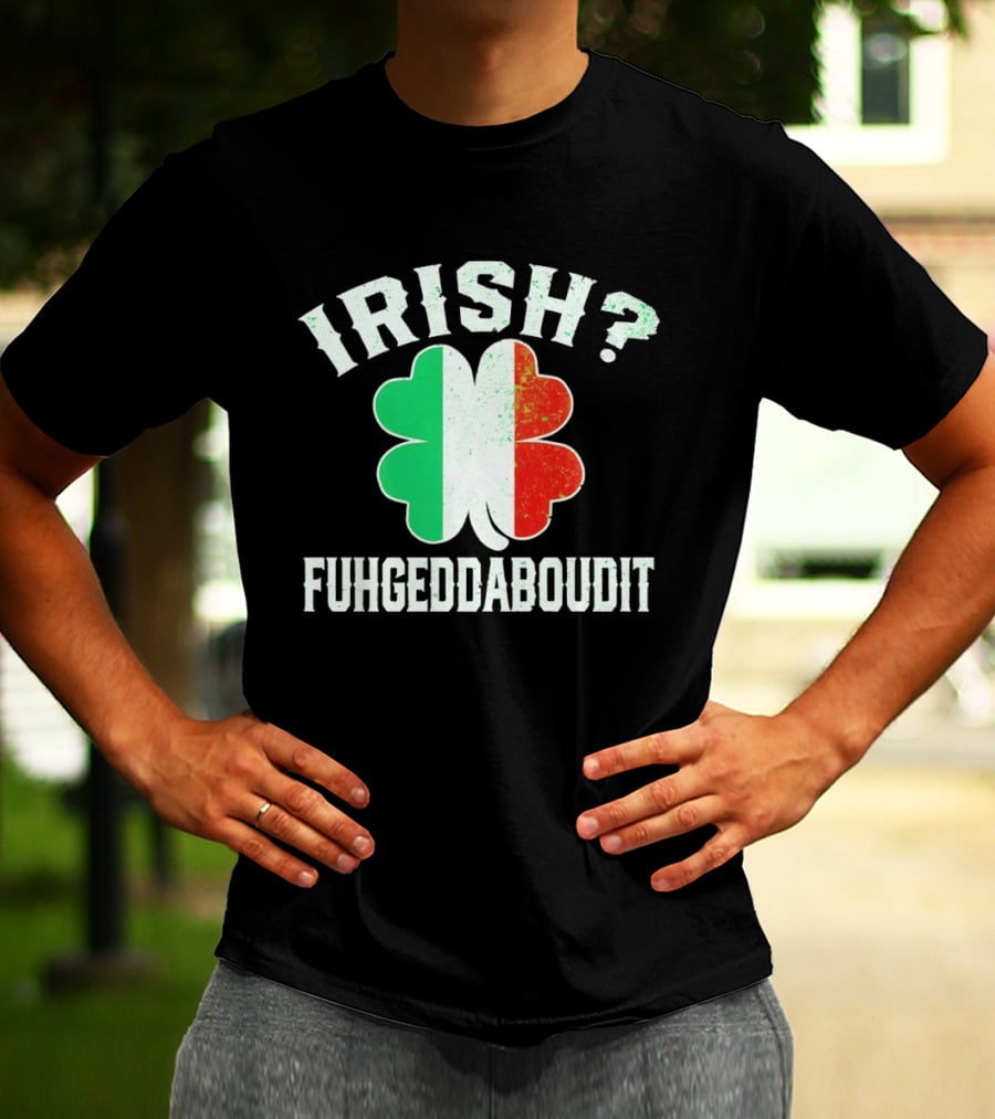 Irish Fuhgeddaboudit Clover Italy Flag St Patrick's Day T-Shirt