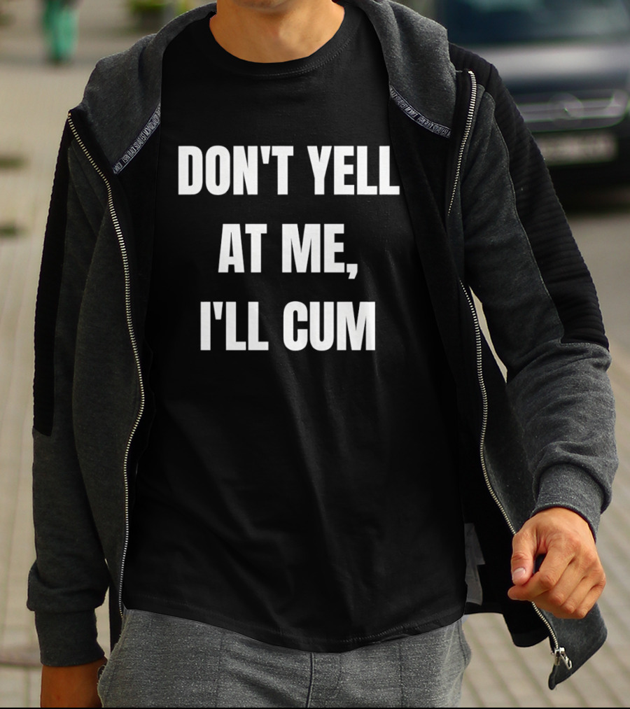 Don’t Yell At Me I’ll Cum T-Shirt