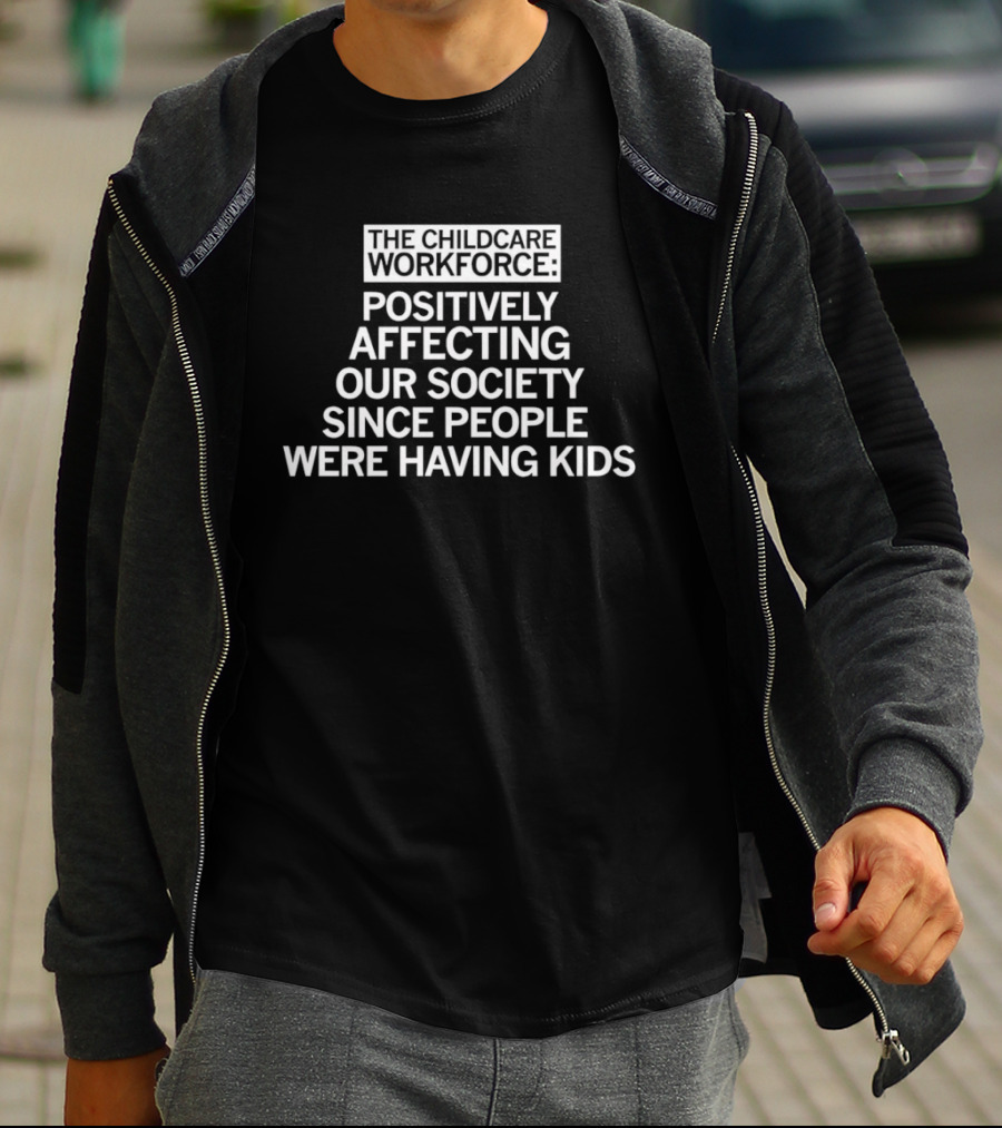 The Childcare Workforce Positively Affecting Our Society Since People Were Having Kids T-Shirt