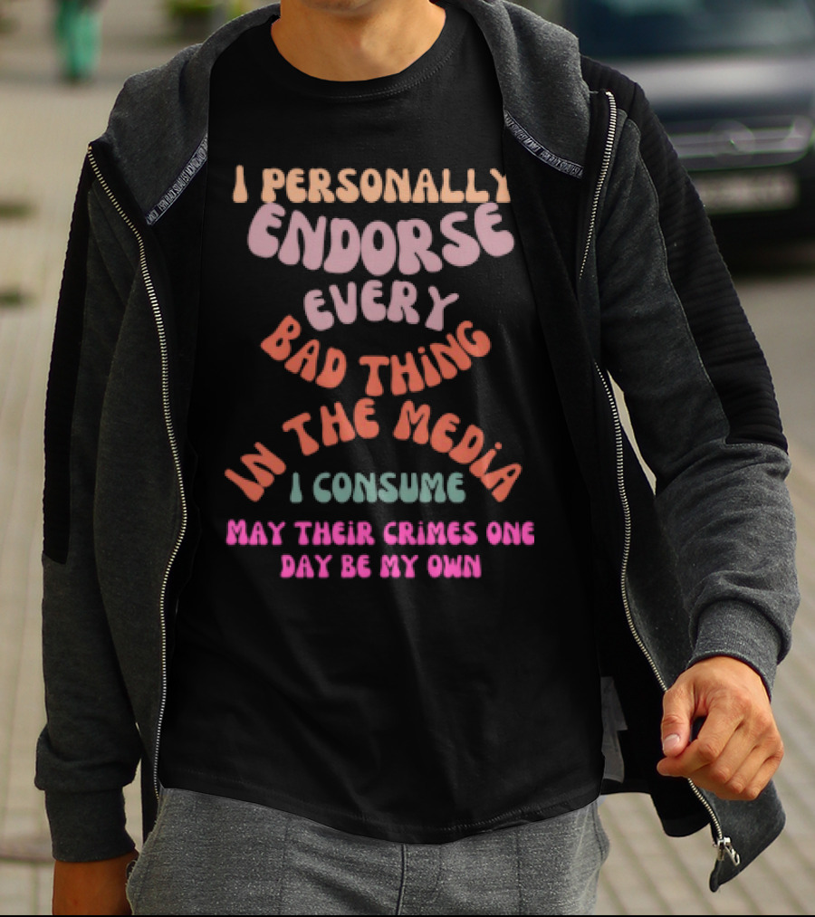 I Personally Endorse Every Bad Thing In The Media I Consume May Their Crimes T-Shirt