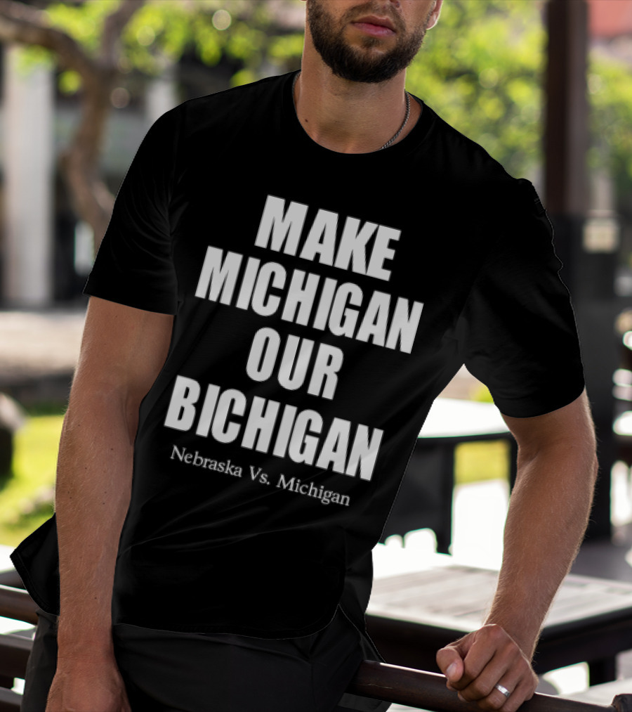 Nebraska Vs Michigan Make Michigan Our Bichigan T-Shirt